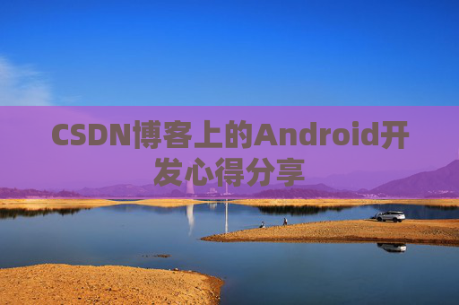 CSDN博客上的Android开发心得分享
